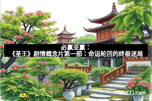 必赢亚赢：《圣王》剧情概念片第一部：命运轮回的终极迷局