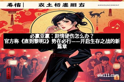 必赢亚赢：剧情硬伤怎么办？官方称《直到黎明2》势在必行——开启生存之战的新篇章