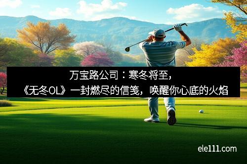 万宝路公司：寒冬将至，《无冬OL》一封燃尽的信笺，唤醒你心底的火焰
